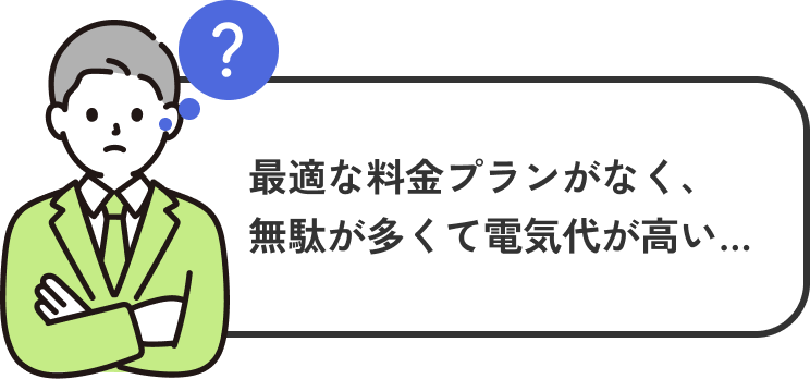 最適な料金プランがなく、無駄が多くて電気代が高い