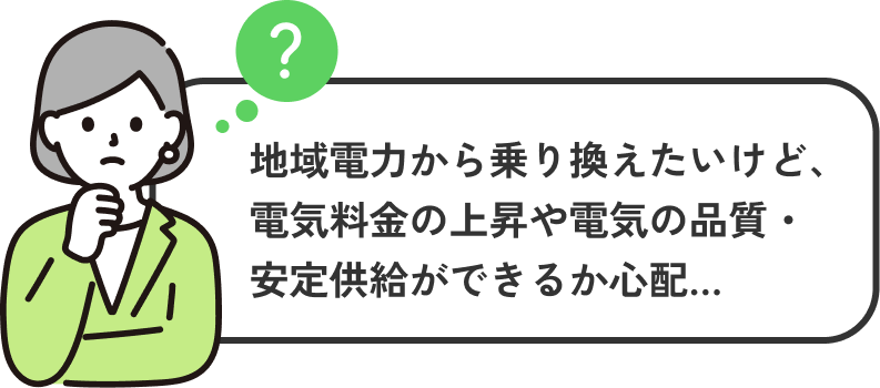 地域電力から乗り換えたいけど、電気料金の上昇や電気の品質・安定供給ができるか心配